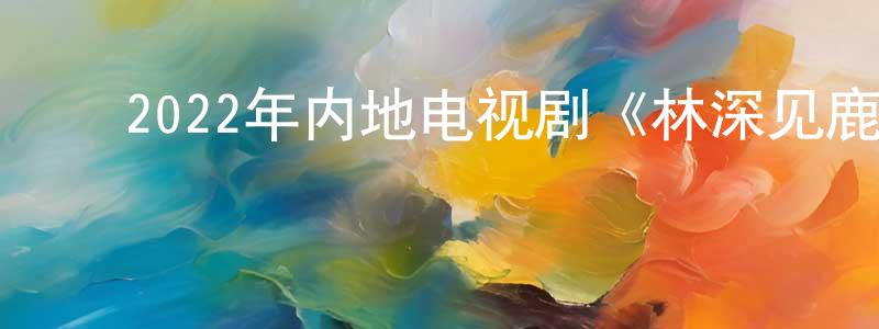 ﻿毕学峰的网络影视资源,﻿2022年内地电视剧《林深见鹿》第40集[国语字幕]迅雷下载_电影天堂
